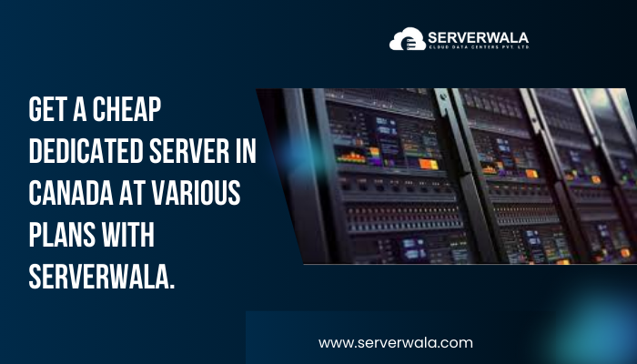 Get a Cheap Dedicated Server in Canada at various plans with Serverwala.